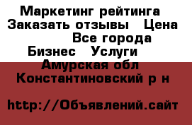 Маркетинг рейтинга. Заказать отзывы › Цена ­ 600 - Все города Бизнес » Услуги   . Амурская обл.,Константиновский р-н